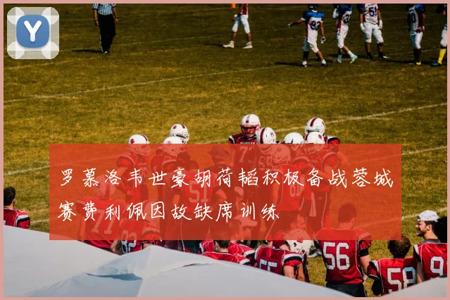 罗慕洛韦世豪胡荷韬积极备战蓉城赛费利佩因故缺席训练