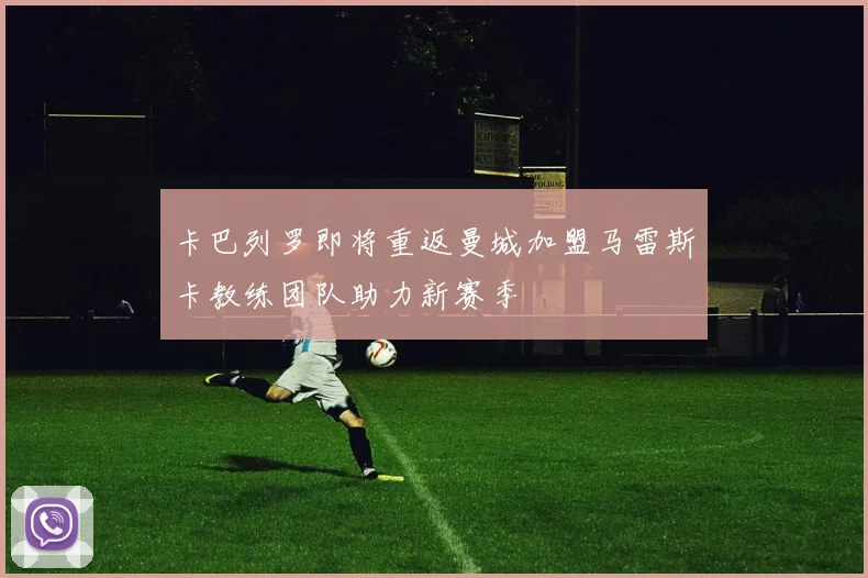 卡巴列罗即将重返曼城加盟马雷斯卡教练团队助力新赛季
