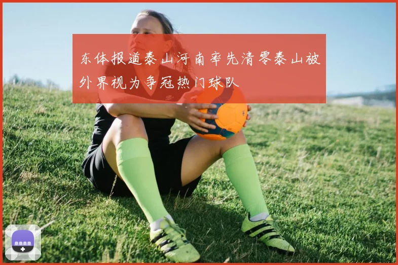 东体报道泰山河南率先清零泰山被外界视为争冠热门球队