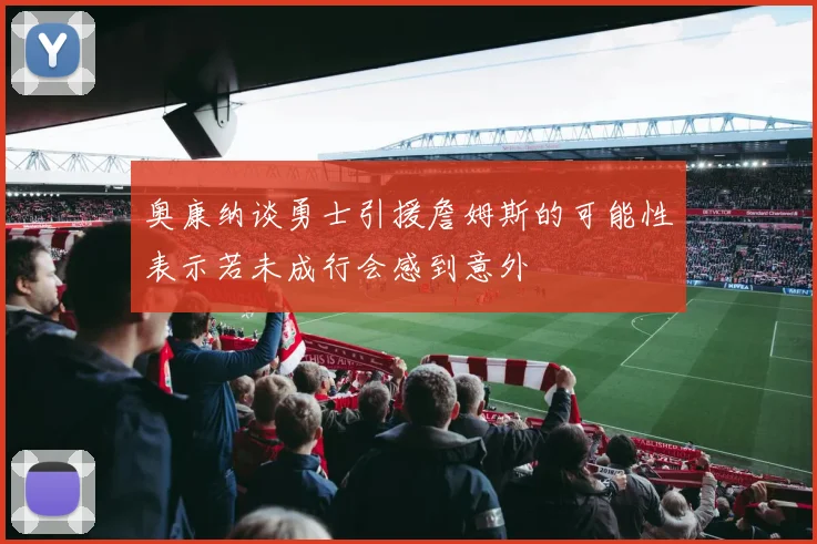 奥康纳谈勇士引援詹姆斯的可能性表示若未成行会感到意外