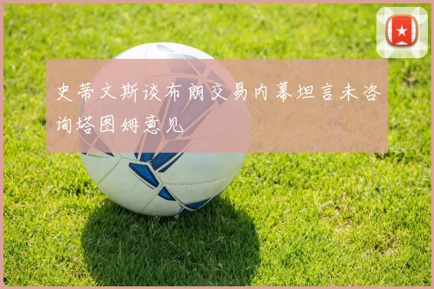 史蒂文斯谈布朗交易内幕坦言未咨询塔图姆意见