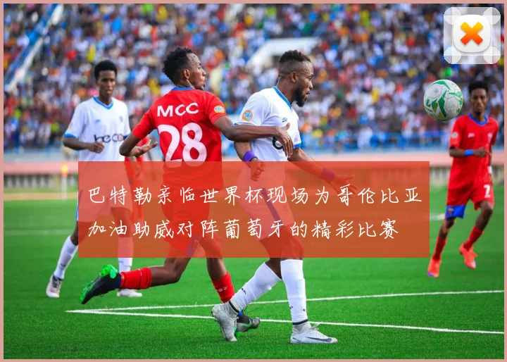 巴特勒亲临世界杯现场为哥伦比亚加油助威对阵葡萄牙的精彩比赛