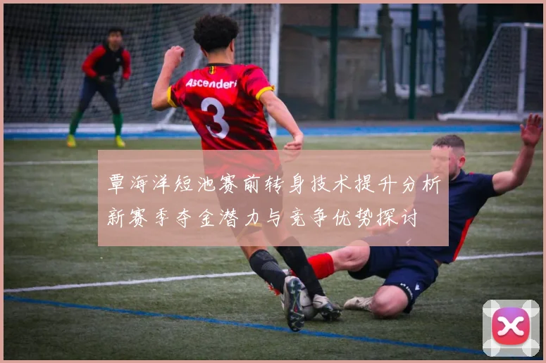 覃海洋短池赛前转身技术提升分析新赛季夺金潜力与竞争优势探讨