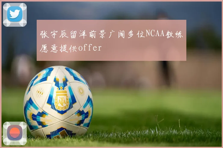 张宇辰留洋前景广阔多位NCAA教练愿意提供offer