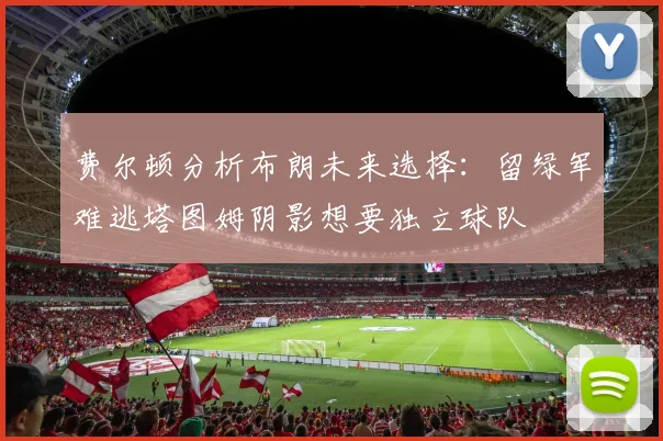 费尔顿分析布朗未来选择：留绿军难逃塔图姆阴影想要独立球队
