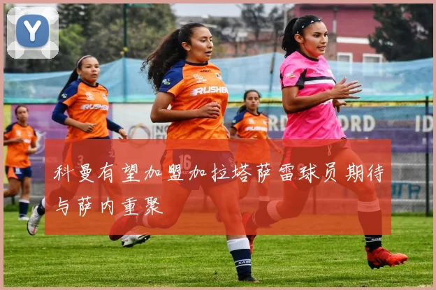 科曼有望加盟加拉塔萨雷球员期待与萨内重聚